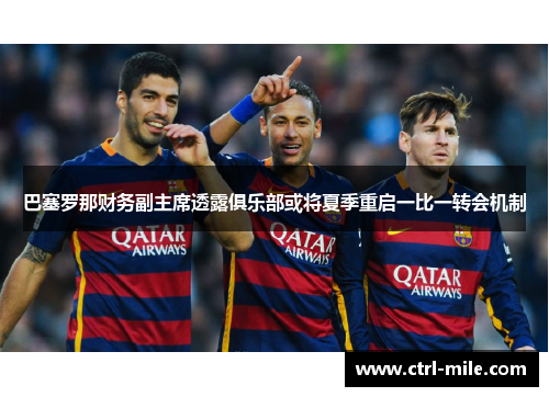 巴塞罗那财务副主席透露俱乐部或将夏季重启一比一转会机制