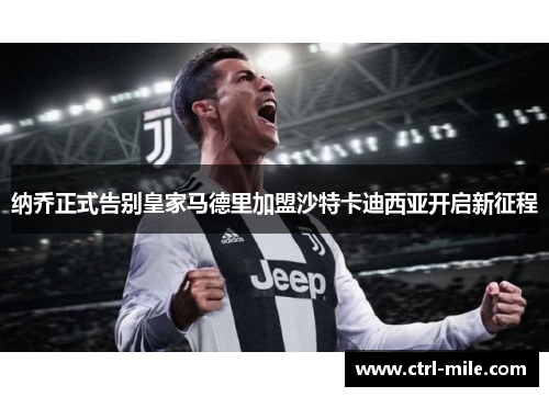 纳乔正式告别皇家马德里加盟沙特卡迪西亚开启新征程