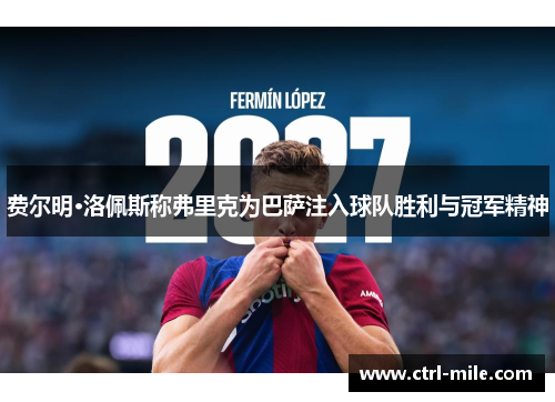 费尔明·洛佩斯称弗里克为巴萨注入球队胜利与冠军精神