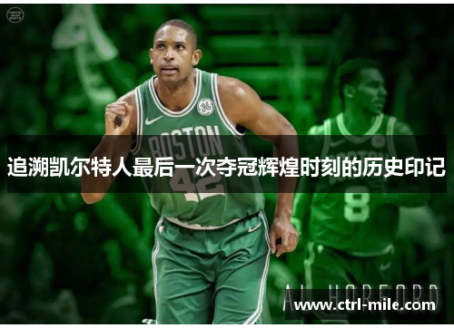 追溯凯尔特人最后一次夺冠辉煌时刻的历史印记 追溯凯尔特人最后一次夺冠辉煌时刻的历史印记