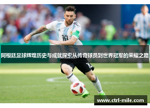 阿根廷足球辉煌历史与成就探索从传奇球员到世界冠军的荣耀之路 阿根廷足球辉煌历史与成就探索从传奇球员到世界冠军的荣耀之路