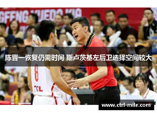 陈晋一恢复仍需时间 斯卢茨基左后卫选择空间较大 陈晋一恢复仍需时间 斯卢茨基左后卫选择空间较大