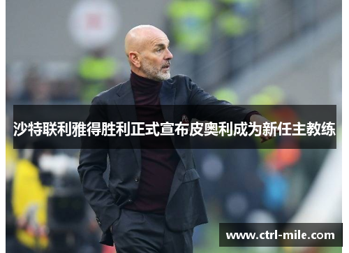 沙特联利雅得胜利正式宣布皮奥利成为新任主教练 沙特联利雅得胜利正式宣布皮奥利成为新任主教练