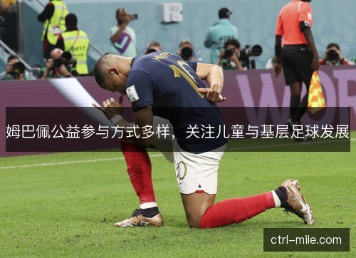 姆巴佩公益参与方式多样,关注儿童与基层足球发展 姆巴佩公益参与方式多样,关注儿童与基层足球发展